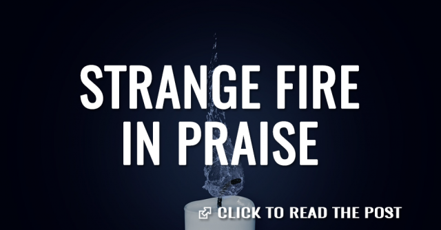 Strange fire in praise