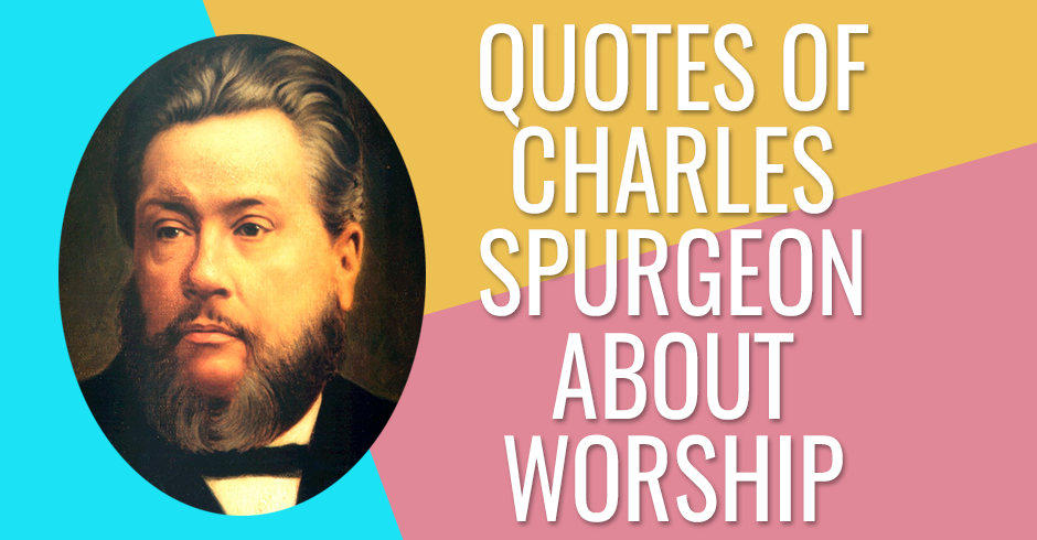 QUOTES OF CHARLES SPURGEON ABOUT WORSHIP