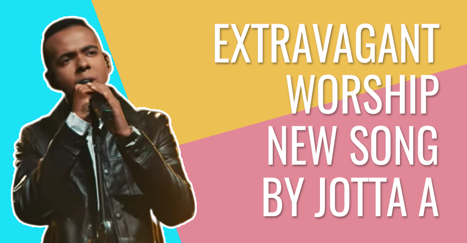 Extravagant worship- New song by Jotta A