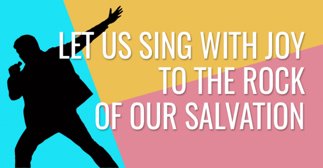Let us sing with joy to the Rock of our salvation