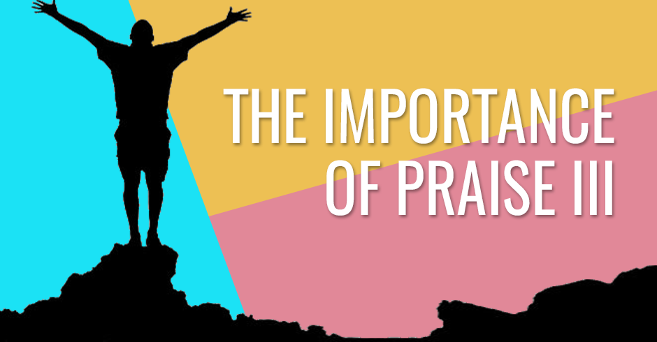 The importance of Praise III