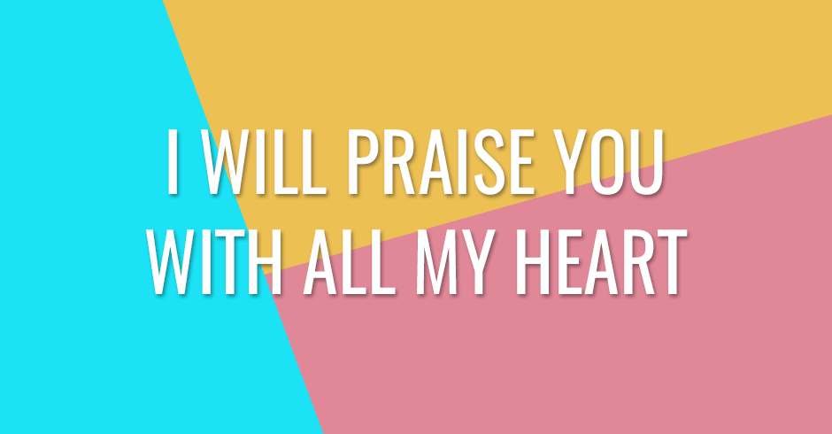 I will praise You with all my heart