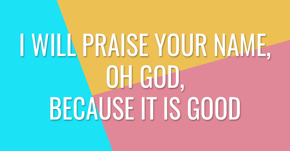 I will praise Your name, oh God, because it is good