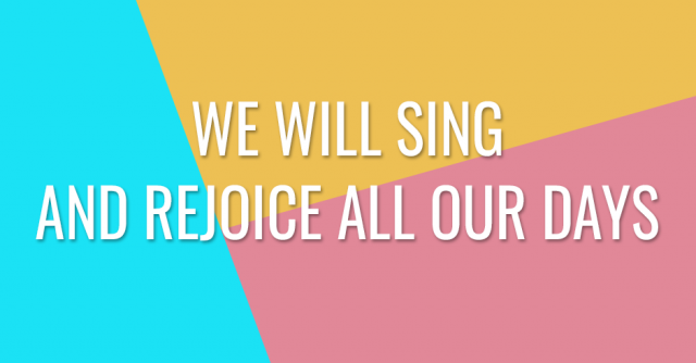 We will sing and rejoice all our days