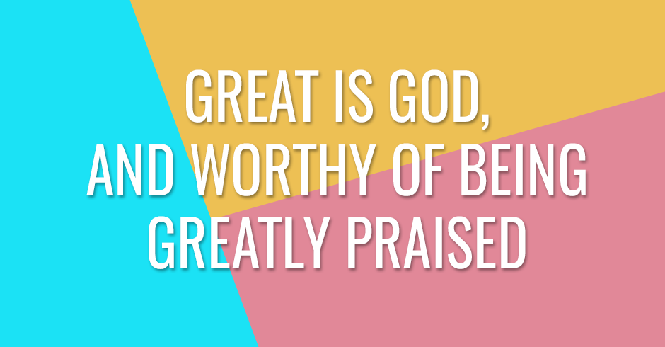 Great is God, and worthy of being greatly praised