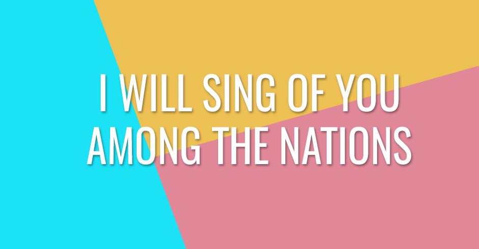I will sing of you among the nations