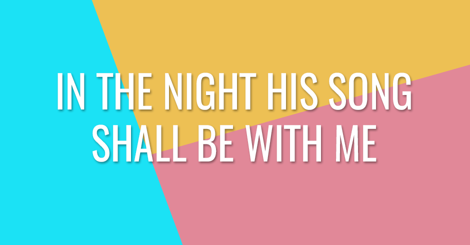 In the night his song shall be with me