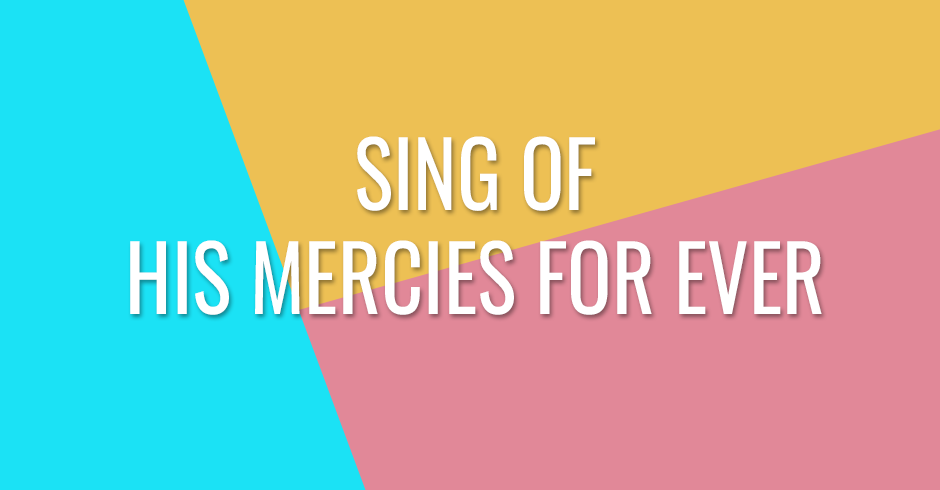 Sing of His mercies for ever