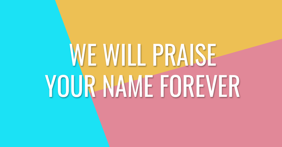 We will praise Your name forever