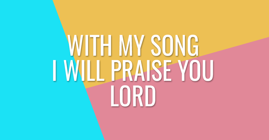 My heart rejoices, with my song I will praise You