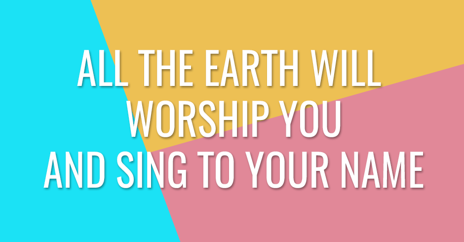 All the earth will worship You and sing to Your name