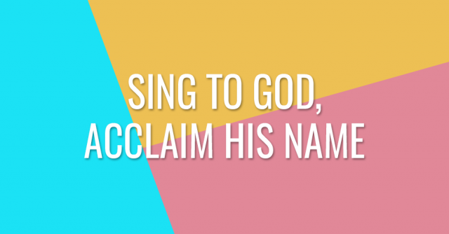 Sing to God, acclaim His Name