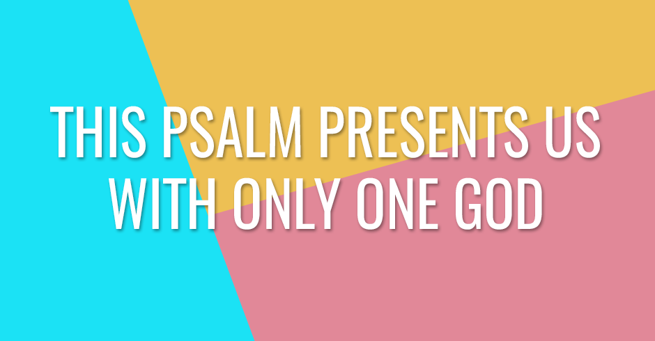 This Psalm presents us with only one God