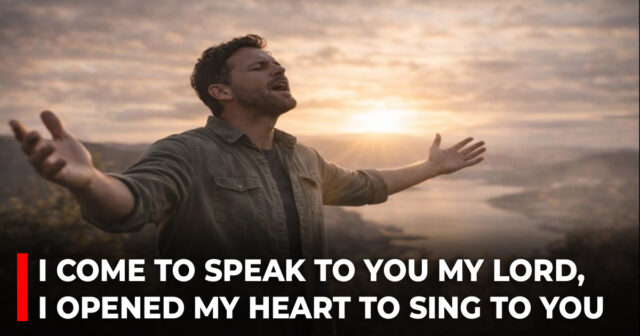 I come to speak to you my Lord, I opened my heart to sing to You