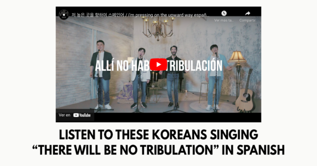 Listen to these Koreans singing “There will be no tribulation” in spanish