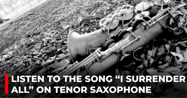 Listen to the song “I Surrender All” on tenor saxophone