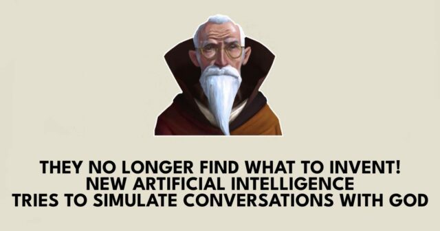They no longer find what to invent! New artificial intelligence tries to simulate conversations with God