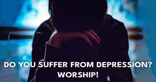 Do you suffer from depression_ Worship!