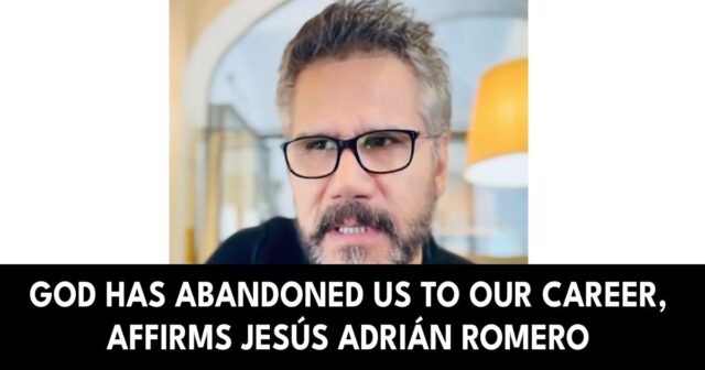 God has abandoned us to our career, affirms Jesús Adrián Romero