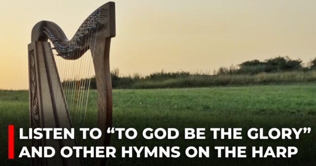 Listen to “To God be the glory” and other hymns on the harp