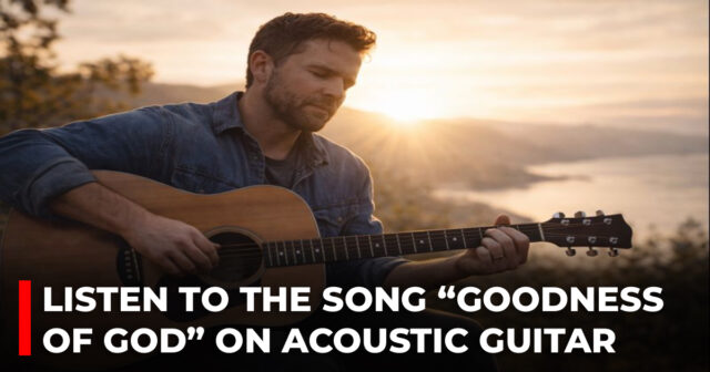 Listen to the song “Goodness of God” on acoustic guitar